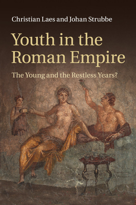 Youth in the Roman Empire: The Young and the Restless Years? - Laes, Christian, and Strubbe, Johan