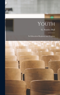 Youth: Its Education Regimen and Hygiene - Hall, G Stanley