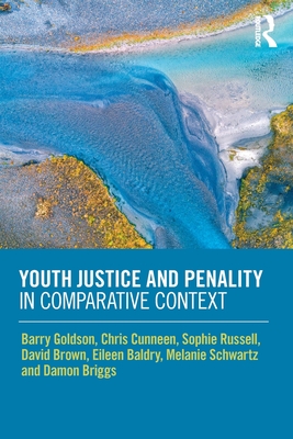 Youth Justice and Penality in Comparative Context - Goldson, Barry, and Cunneen, Chris, and Russell, Sophie
