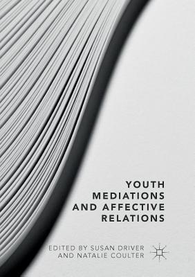 Youth Mediations and Affective Relations - Driver, Susan (Editor), and Coulter, Natalie (Editor)