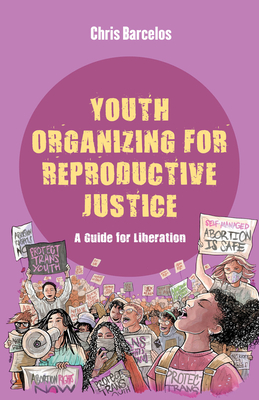 Youth Organizing for Reproductive Justice: A Guide for Liberation Volume 11 - Barcelos, Chris