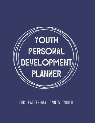 Youth Personal Development Planner For Latter-Day Saints Youth: A Guide to Set Goals, Develop Talents, Track Personal Progress, & Grow Closer to Jesus Christ Navy Blue Theme - Schmitt, Ash L