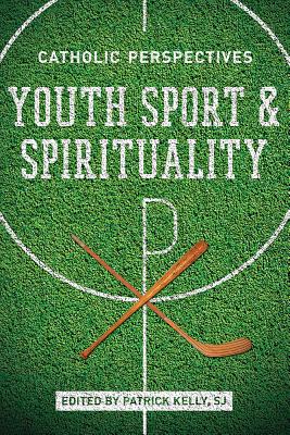 Youth Sport and Spirituality: Catholic Perspectives - Kelly, Patrick, MD (Editor)