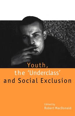 Youth, The `Underclass' and Social Exclusion - MacDonald, Robert (Editor)