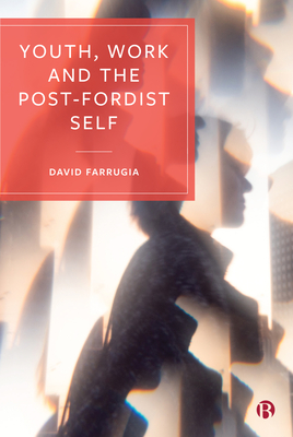 Youth, Work and the Post-Fordist Self - Farrugia, David