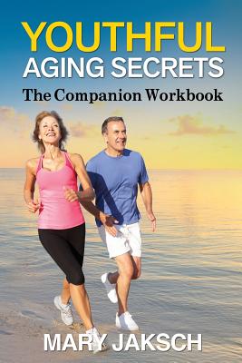 Youthful Aging Secrets: The Companion Workbook - Jaksch, Mary