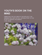 Youth's Book on the Mind: Embracing the Outlines of the Intellect, the Sensibilities, and the ...