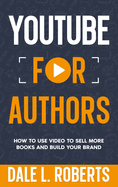 YouTube for Authors: How to Use Video to Sell More Books and Build Your Brand