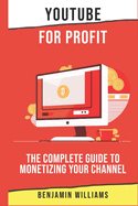 YouTube for Profit: The Complete Guide to Monetizing Your Channel