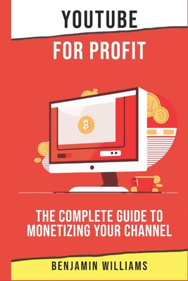 YouTube for Profit: The Complete Guide to Monetizing Your Channel - Williams, Benjamin