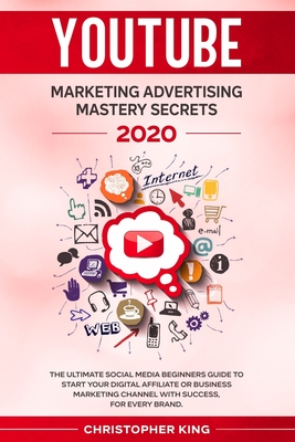 Youtube Marketing Advertising Mastery Secrets 2020: The ultimate social media beginners guide to start your digital affiliate or business marketing channel with success, for every brand. - King, Christopher