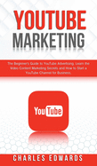 YouTube Marketing: The Beginner's Guide to YouTube Advertising. Learn the Video Content Marketing Secrets and How to Start a YouTube Channel for Business.
