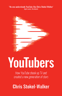 YouTubers: How YouTube Shook Up TV and Created a New Generation of Stars - Stokel-Walker, Chris