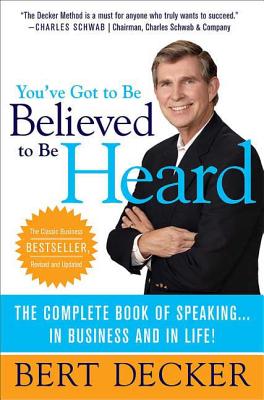 You've Got to Be Believed to Be Heard: The Complete Book of Speaking . . . in Business and in Life! - Decker, Bert