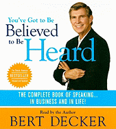 You've Got to Be Believed to Be Heard: The Complete Book of Speaking...in Business and in Life!