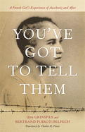 You've Got to Tell Them: A French Girl's Experience of Auschwitz and After