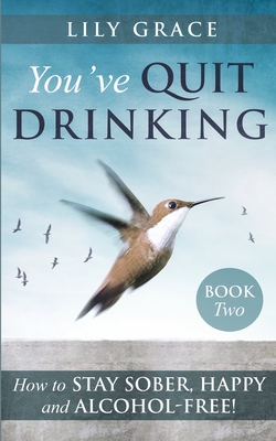 You've Quit Drinking... How to Stay Sober, Happy and Alcohol-Free: Book 2 - Grace, Lily