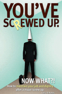 You've Screwed Up. Now What?!: How to Maintain Your Job and Dignity After a Major Screw Up.