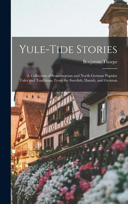 Yule-tide Stories: A Collection of Scandinavian and North German Popular Tales and Traditions, From the Swedish, Danish, and German - Thorpe, Benjamin