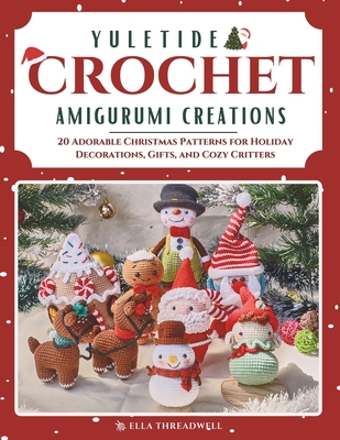 Yuletide Crochet Amigurumi Creations: 20 Adorable Christmas Patterns for Holiday Decorations, Gifts, and Cozy Critters - Threadwell, Ella