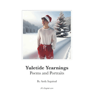 Yuletide Yearnings Poems and Portraits: A Young Mans Journey Through Every Day Of December And Into The New Year