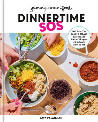 Yummy Toddler Food: Dinnertime SOS: 100 Sanity-Saving Meals Parents and Kids of All Ages Will Actually Want to Eat: A Cookbook - Palanjian, Amy
