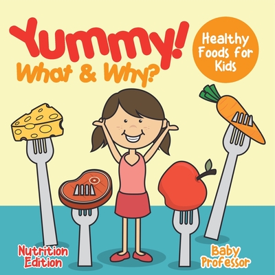 Yummy! What & Why? - Healthy Foods for Kids - Nutrition Edition - Baby Professor