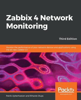 Zabbix 4 Network Monitoring: Monitor the performance of your network devices and applications using the all-new Zabbix 4.0, 3rd Edition - Uytterhoeven, Patrik, and Olups, Rihards