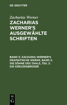 Zacharia Werner's Dramatische Werke, Band 2: Die Shne Des Thals, Teil 2: Die Kreuzesbrder - Werner, Zacharias