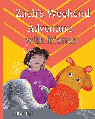 Zach's Weekend Adventure with friends: Zach is an orange and gold hippo that lives in Nan's junk cupboard. Nan made Zach with love so he can speak but Nan doesn't know. - Bell, Lillian