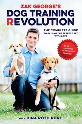 Zak George's Dog Training Revolution: The Complete Guide to Raising the Perfect Pet with Love - George, Zak, and Port, Dina Roth