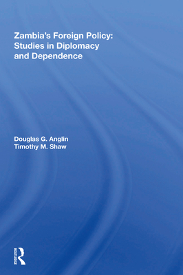 Zambia's Foreign Policy: Studies in Diplomacy and Dependence - Anglin, Douglas G