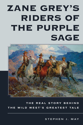 Zane Grey's Riders of the Purple Sage: The Real Story Behind the Wild West's Greatest Tale - May, Stephen J.