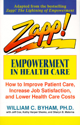 Zapp! Empowerment in Health Care: How to Improve Patient Care, Increase Employee Job Satisfaction, and Lower Health Care Costs - Byham, William C, Ph.D., and Cox, Jeff, and Materna, Sharyn