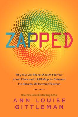 Zapped: Why Your Cell Phone Shouldn't Be Your Alarm Clock and 1,268 Ways to Outsmart the Hazards of Electronic Pollution - Gittleman, Ann Louise, PH.D., CNS