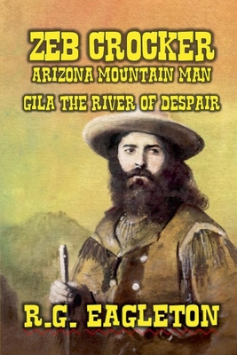 Zeb Crocker - Arizona Mountain Man - Gila - The River of Despair - Eagleton, R G