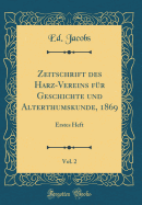 Zeitschrift Des Harz-Vereins Fr Geschichte Und Alterthumskunde, 1869, Vol. 2: Erstes Heft (Classic Reprint)