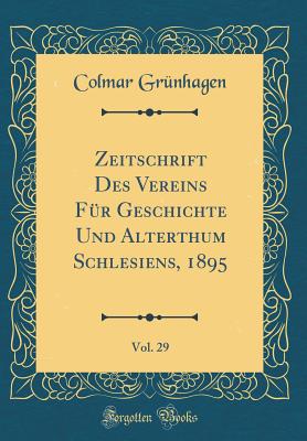 Zeitschrift Des Vereins Fr Geschichte Und Alterthum Schlesiens, 1895, Vol. 29 (Classic Reprint) - Grunhagen, Colmar