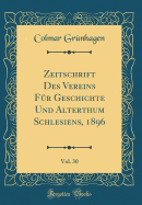 Zeitschrift Des Vereins Fr Geschichte Und Alterthum Schlesiens, 1896, Vol. 30 (Classic Reprint)