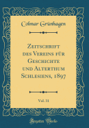 Zeitschrift Des Vereins Fr Geschichte Und Alterthum Schlesiens, 1897, Vol. 31 (Classic Reprint)