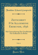 Zeitschrift Fr Allgemeine Erdkunde, 1856, Vol. 6: Mit Untersttzung Der Gesellschaft Fr Erdkunde Zu Berlin (Classic Reprint)