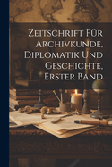 Zeitschrift fr Archivkunde, Diplomatik und Geschichte, erster Band