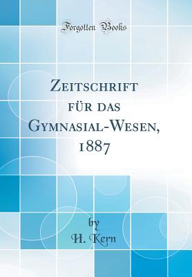 Zeitschrift Fr Das Gymnasial-Wesen, 1887 (Classic Reprint) - Kern, H