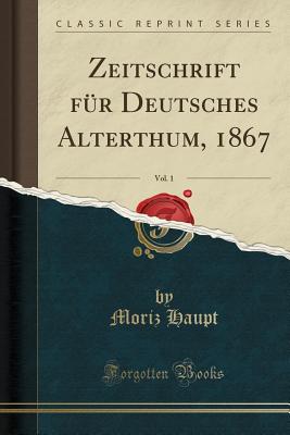 Zeitschrift Fr Deutsches Alterthum, 1867, Vol. 1 (Classic Reprint) - Haupt, Moriz