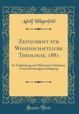 Zeitschrift Fr Wissenschaftliche Theologie, 1881: In Verbindung Mit Mehreren Gelehrten; Vierundzwanzigster Jahrgang (Classic Reprint) - Hilgenfeld, Adolf