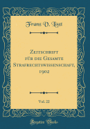 Zeitschrift F?r Die Gesamte Strafrechtswissenschaft, 1902, Vol. 22 (Classic Reprint)