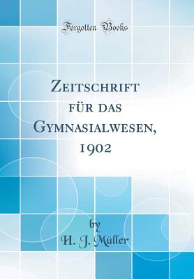 Zeitschrift Fur Das Gymnasialwesen, 1902 (Classic Reprint) - Muller, H J