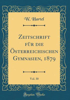 Zeitschrift Fur Die Osterreichischen Gymnasien, 1879, Vol. 30 (Classic Reprint) - Hartel, W