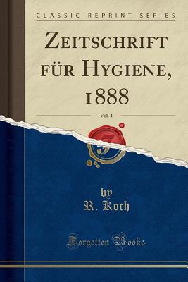 Zeitschrift Fur Hygiene, 1888, Vol. 4 (Classic Reprint) - Koch, R