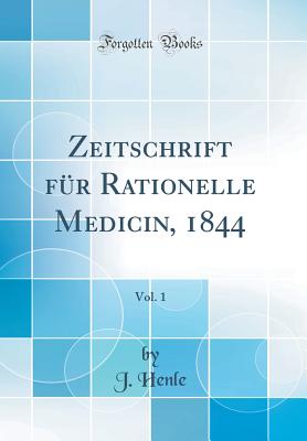 Zeitschrift Fur Rationelle Medicin, 1844, Vol. 1 (Classic Reprint) - Henle, J, Dr.